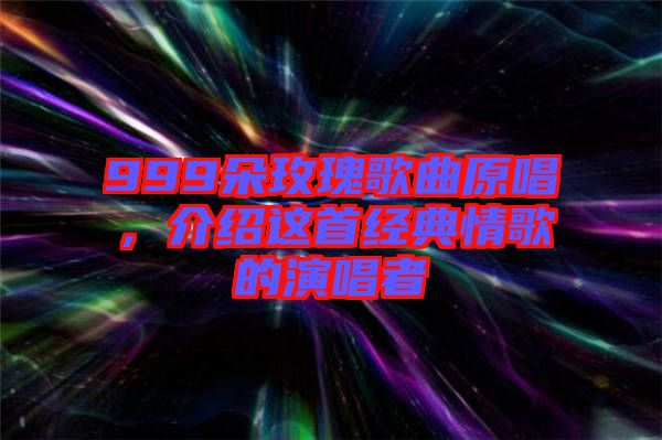 999朵玫瑰歌曲原唱，介紹這首經(jīng)典情歌的演唱者