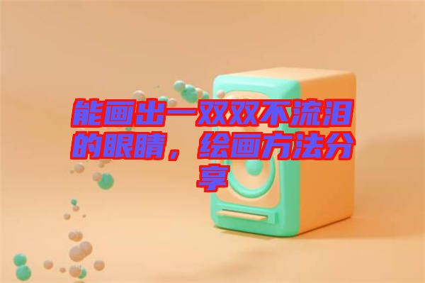 能畫(huà)出一雙雙不流淚的眼睛，繪畫(huà)方法分享
