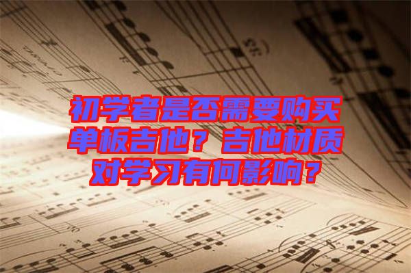 初學(xué)者是否需要購買單板吉他？吉他材質(zhì)對(duì)學(xué)習(xí)有何影響？