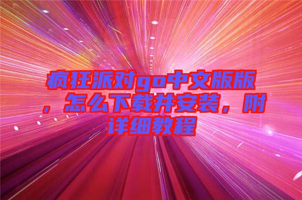 瘋狂派對(duì)go中文版版，怎么下載并安裝，附詳細(xì)教程