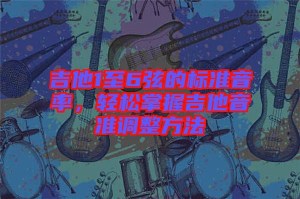 吉他1至6弦的標(biāo)準(zhǔn)音率，輕松掌握吉他音準(zhǔn)調(diào)整方法