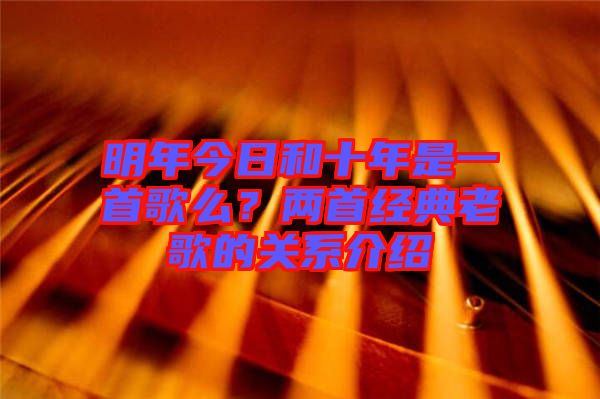 明年今日和十年是一首歌么？?jī)墒捉?jīng)典老歌的關(guān)系介紹