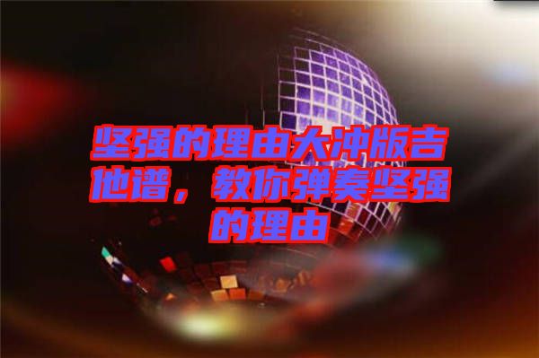 堅強的理由大沖版吉他譜，教你彈奏堅強的理由