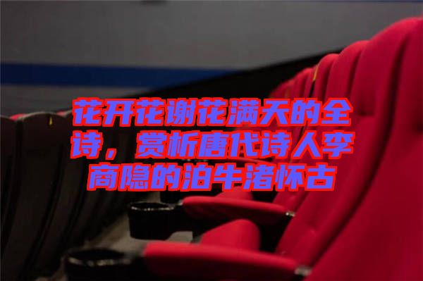 花開(kāi)花謝花滿(mǎn)天的全詩(shī)，賞析唐代詩(shī)人李商隱的泊牛渚懷古