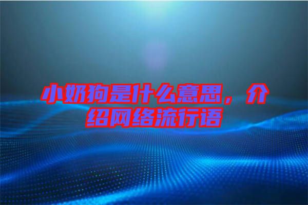 小奶狗是什么意思，介紹網(wǎng)絡(luò)流行語
