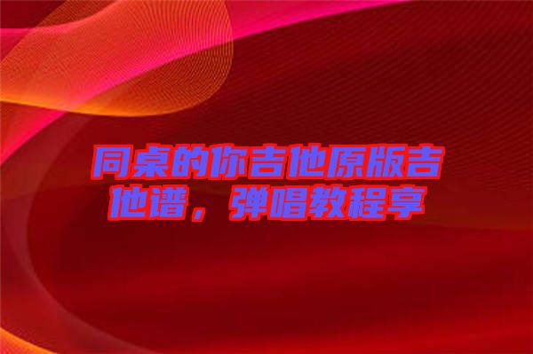 同桌的你吉他原版吉他譜，彈唱教程享