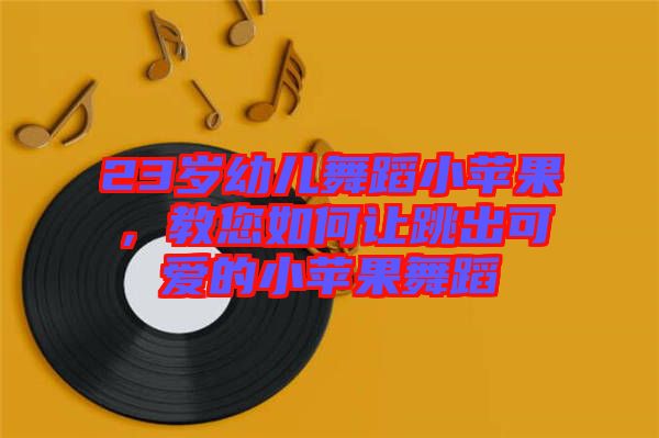 23歲幼兒舞蹈小蘋果，教您如何讓跳出可愛的小蘋果舞蹈
