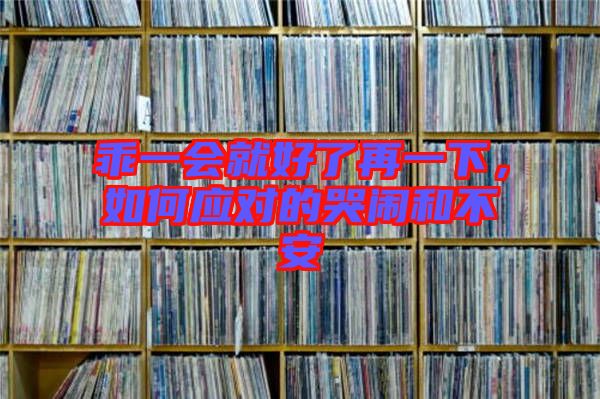 乖一會就好了再一下，如何應(yīng)對的哭鬧和不安