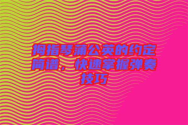 拇指琴蒲公英的約定簡譜，快速掌握彈奏技巧
