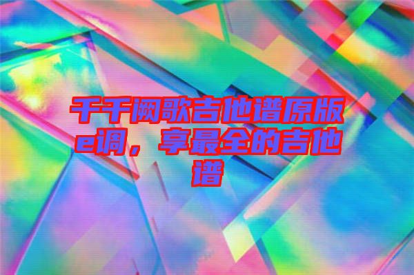 千千闕歌吉他譜原版e調(diào)，享最全的吉他譜