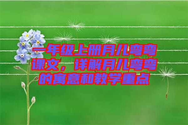 一年級(jí)上冊(cè)月兒彎彎課文，詳解月兒彎彎的寓意和教學(xué)重點(diǎn)