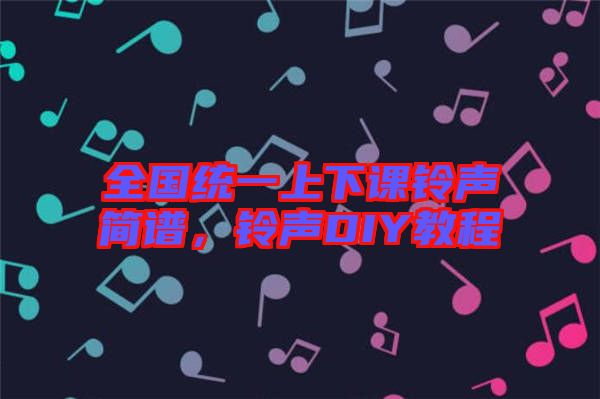 全國統(tǒng)一上下課鈴聲簡譜，鈴聲DIY教程