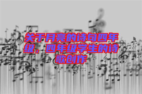 關(guān)于月亮的詩(shī)句四年級(jí)，四年級(jí)學(xué)生的詩(shī)歌創(chuàng)作