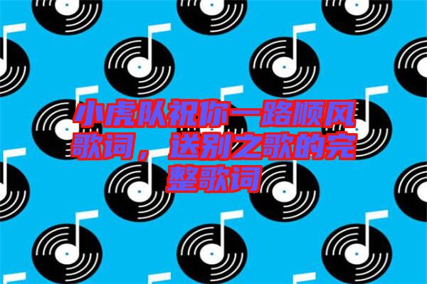 小虎隊祝你一路順風歌詞，送別之歌的完整歌詞