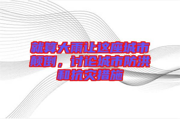 就算大雨讓這座城市顛倒，討論城市防洪和抗災(zāi)措施
