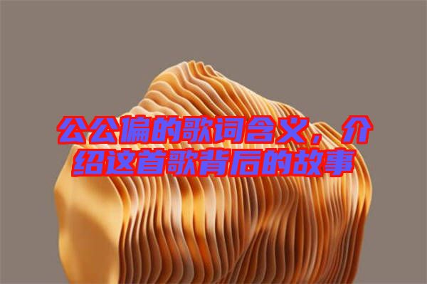 公公偏的歌詞含義，介紹這首歌背后的故事