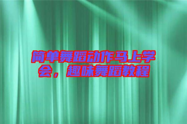 簡單舞蹈動作馬上學會，趣味舞蹈教程