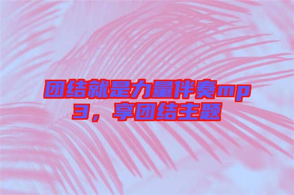 團結(jié)就是力量伴奏mp3，享團結(jié)主題