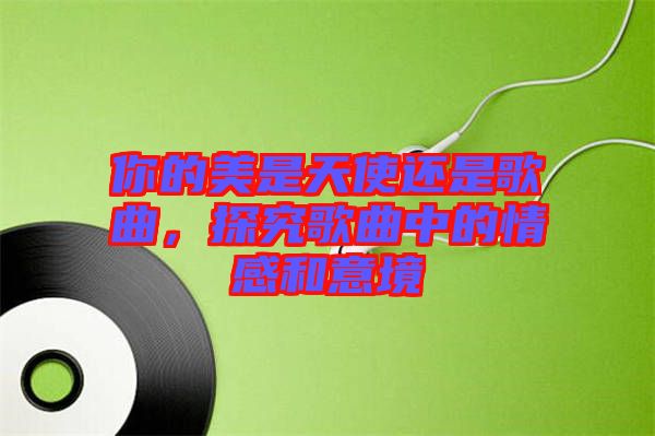 你的美是天使還是歌曲，探究歌曲中的情感和意境