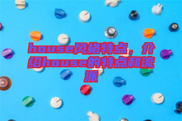 house風格特點，介紹house的特點和流派