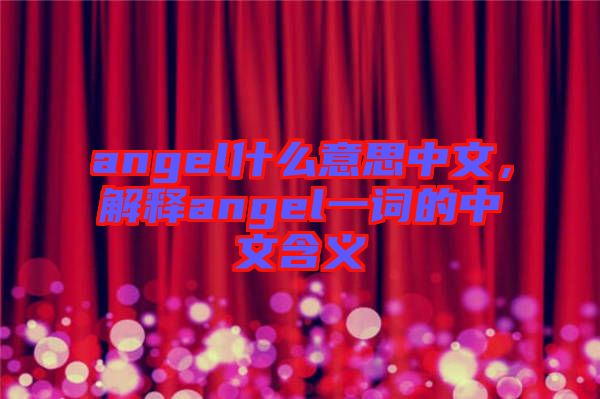angel什么意思中文，解釋angel一詞的中文含義