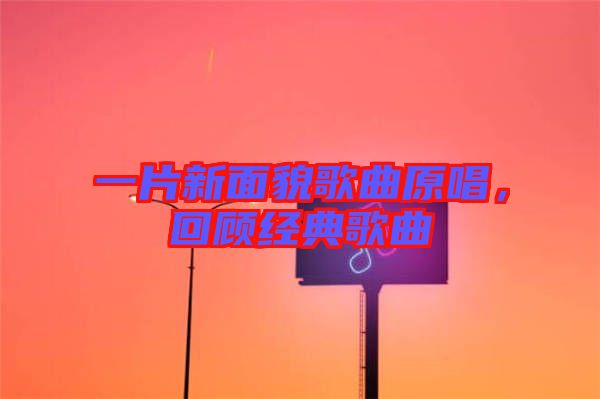 一片新面貌歌曲原唱，回顧經(jīng)典歌曲