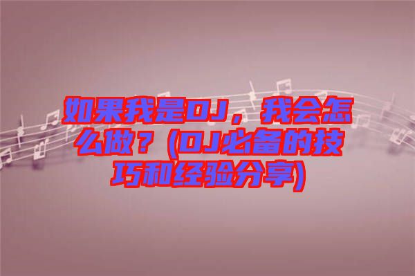 如果我是DJ，我會(huì)怎么做？(DJ必備的技巧和經(jīng)驗(yàn)分享)