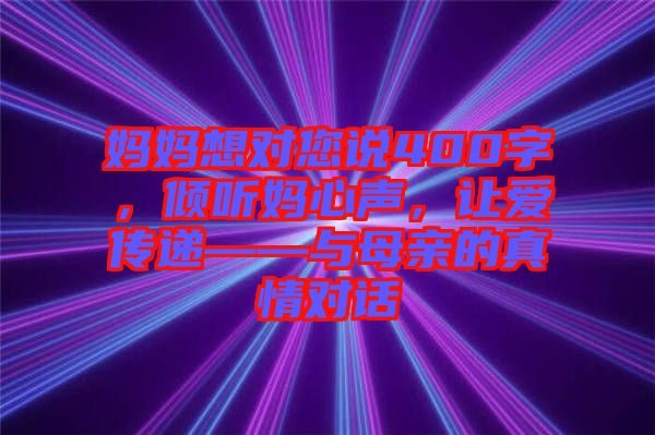 媽媽想對您說400字，傾聽媽心聲，讓愛傳遞——與母親的真情對話
