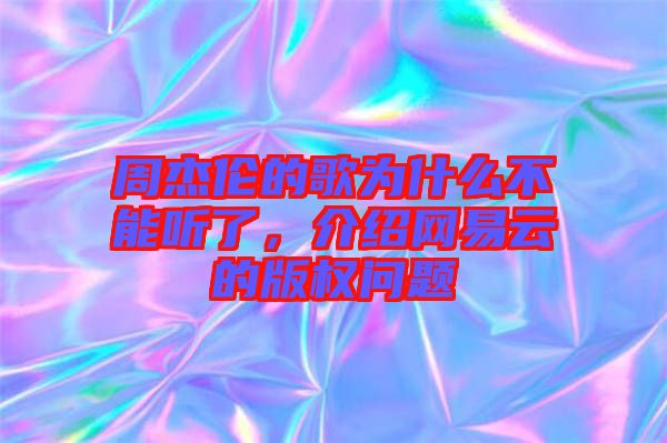 周杰倫的歌為什么不能聽了，介紹網(wǎng)易云的版權(quán)問題
