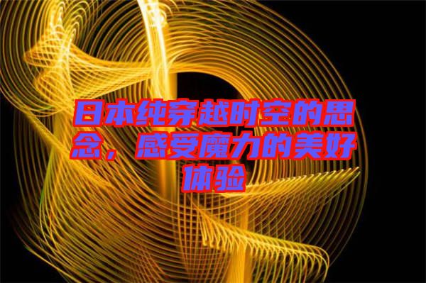 日本純穿越時空的思念，感受魔力的美好體驗