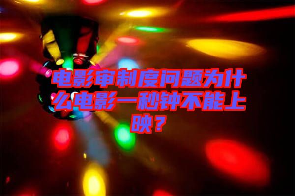 電影審制度問題為什么電影一秒鐘不能上映？