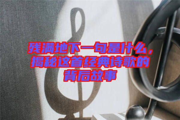 殘滿地下一句是什么，揭秘這首經(jīng)典詩(shī)歌的背后故事