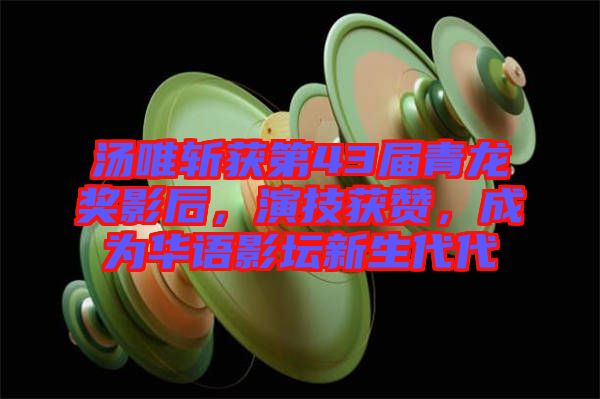湯唯斬獲第43屆青龍獎影后，演技獲贊，成為華語影壇新生代代