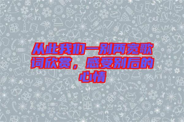 從此我們一別兩寬歌詞欣賞，感受別后的心情
