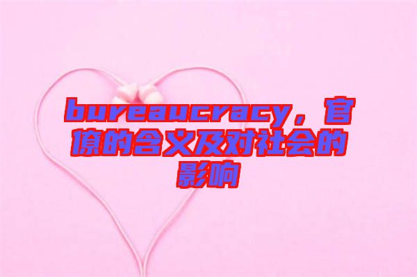 bureaucracy，官僚的含義及對(duì)社會(huì)的影響