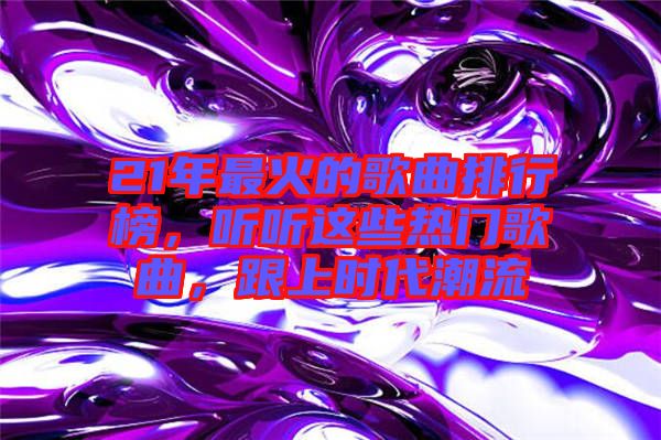 21年最火的歌曲排行榜，聽聽這些熱門歌曲，跟上時(shí)代潮流