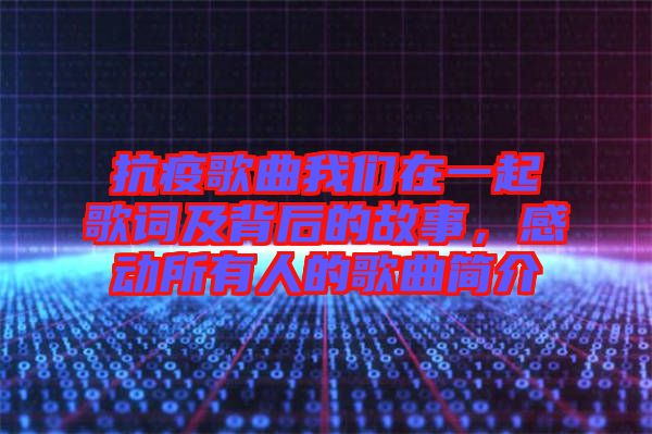 抗疫歌曲我們?cè)谝黄鸶柙~及背后的故事，感動(dòng)所有人的歌曲簡(jiǎn)介