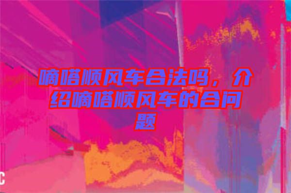 嘀嗒順風(fēng)車合法嗎，介紹嘀嗒順風(fēng)車的合問題