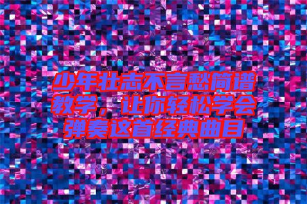 少年壯志不言愁簡譜教學，讓你輕松學會彈奏這首經(jīng)典曲目