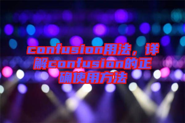 confusion用法，詳解confusion的正確使用方法