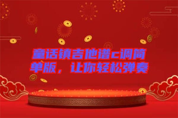 童話鎮(zhèn)吉他譜c調(diào)簡單版，讓你輕松彈奏