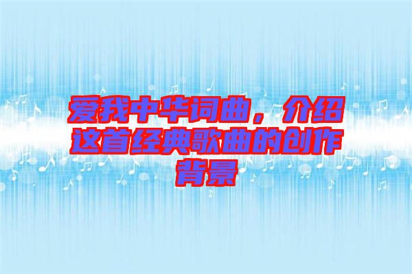 愛(ài)我中華詞曲，介紹這首經(jīng)典歌曲的創(chuàng)作背景