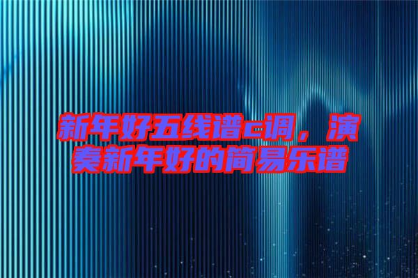 新年好五線譜c調(diào)，演奏新年好的簡(jiǎn)易樂(lè)譜
