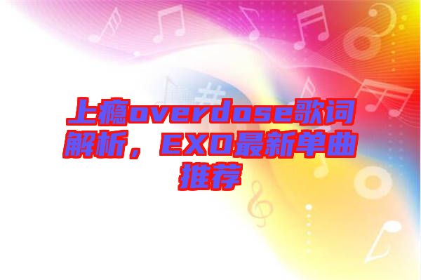 上癮overdose歌詞解析，EXO最新單曲推薦