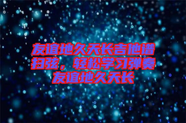 友誼地久天長吉他譜掃弦，輕松學(xué)習(xí)彈奏友誼地久天長
