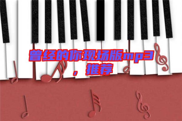 曾經(jīng)的你現(xiàn)場(chǎng)版mp3，推薦