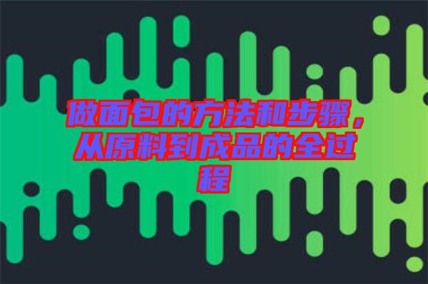 做面包的方法和步驟，從原料到成品的全過(guò)程