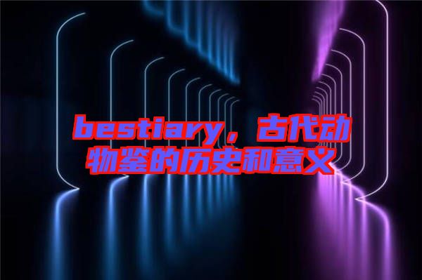 bestiary，古代動物鑒的歷史和意義