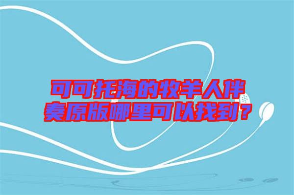 可可托海的牧羊人伴奏原版哪里可以找到？