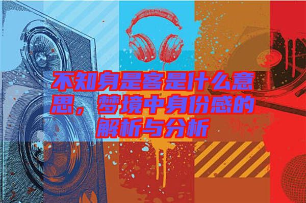 不知身是客是什么意思，夢境中身份感的解析與分析